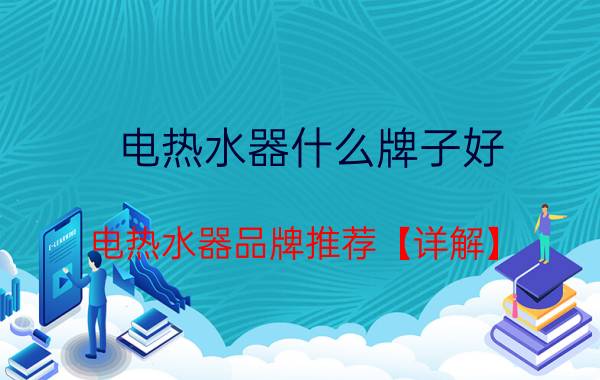 电热水器什么牌子好 电热水器品牌推荐【详解】